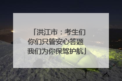 洪江市：考生们 你们只管安心答题 我们为你保驾护航