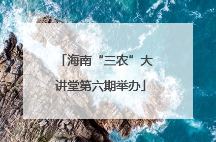 海南“三农”大讲堂第六期举办