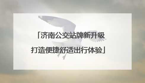 济南公交站牌新升级 打造便捷舒适出行体验