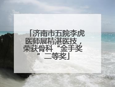 济南市五院李虎医师展精湛医技，荣获骨科“金手奖”二等奖