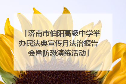 济南市伯阳高级中学举办民法典宣传月法治报告会暨防恐演练活动