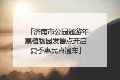 济南市公园通游年票植物园发售点开启夏季惠民直通车