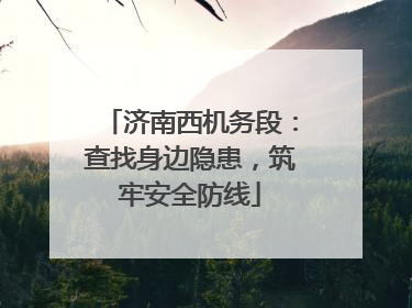 济南西机务段：查找身边隐患，筑牢安全防线