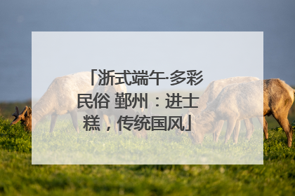 浙式端午·多彩民俗 鄞州：进士糕，传统国风