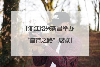 浙江绍兴新昌举办“唐诗之路”展览