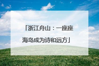 浙江舟山：一座座海岛成为诗和远方