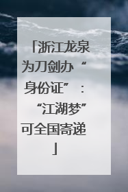 浙江龙泉为刀剑办“身份证”：“江湖梦”可全国寄递