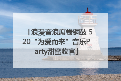 浪漫音浪席卷铜鼓 520“为爱而来”音乐Party甜蜜收官