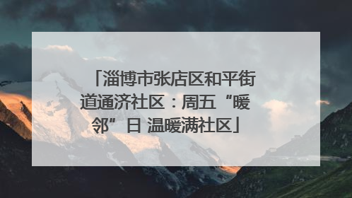淄博市张店区和平街道通济社区：周五“暖邻”日 温暖满社区