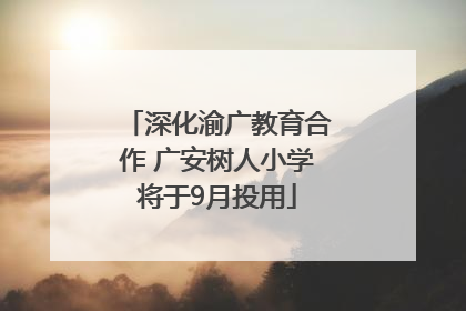 深化渝广教育合作 广安树人小学将于9月投用