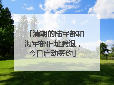 清朝的陆军部和海军部旧址腾退，今日启动签约