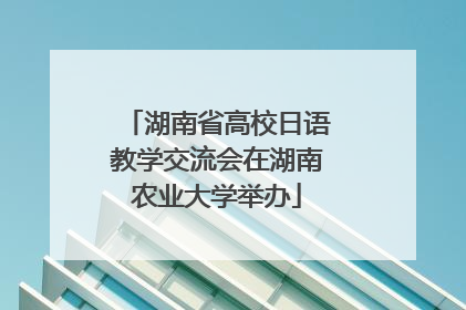 湖南省高校日语教学交流会在湖南农业大学举办