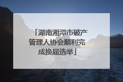 湖南湘潭市破产管理人协会顺利完成换届选举