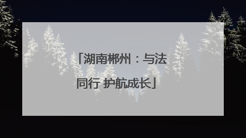 湖南郴州：与法同行 护航成长