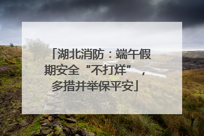 湖北消防：端午假期安全“不打烊”，多措并举保平安