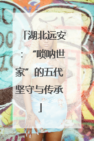 湖北远安：“唢呐世家”的五代坚守与传承