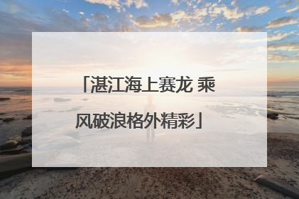 湛江海上赛龙 乘风破浪格外精彩