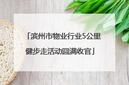 滨州市物业行业5公里健步走活动圆满收官