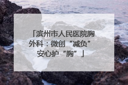 滨州市人民医院胸外科：微创“减负” 安心护“胸”