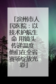 滨州市人民医院：以技术护航生命 用镜头传递温度 他们在全省赛场绽放光彩