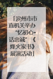 滨州市市直机关举办“忆初心•话忠诚”《烽火家书》展演活动