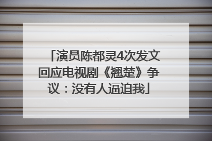 演员陈都灵4次发文回应电视剧《翘楚》争议：没有人逼迫我
