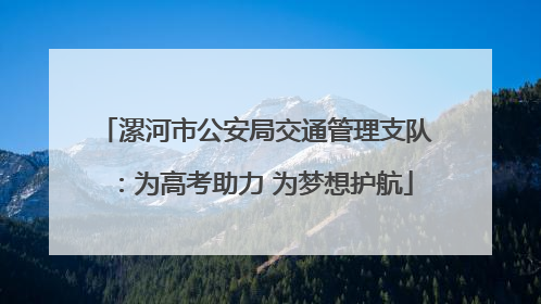 漯河市公安局交通管理支队：为高考助力 为梦想护航