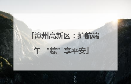漳州高新区：护航端午 “粽”享平安