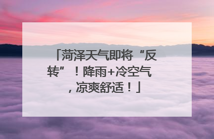 菏泽天气即将“反转”！降雨+冷空气，凉爽舒适！