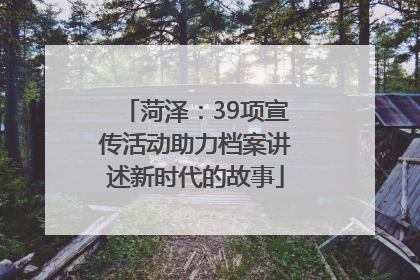 菏泽：39项宣传活动助力档案讲述新时代的故事