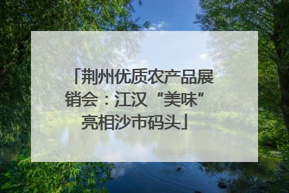 荆州优质农产品展销会：江汉“美味”亮相沙市码头