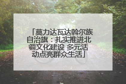 莫力达瓦达斡尔族自治旗：扎实推进北疆文化建设 多元活动点亮群众生活