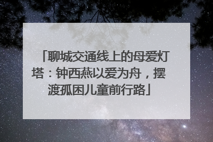 聊城交通线上的母爱灯塔：钟西燕以爱为舟，摆渡孤困儿童前行路