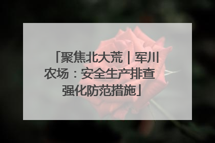 聚焦北大荒｜军川农场：安全生产排查 强化防范措施