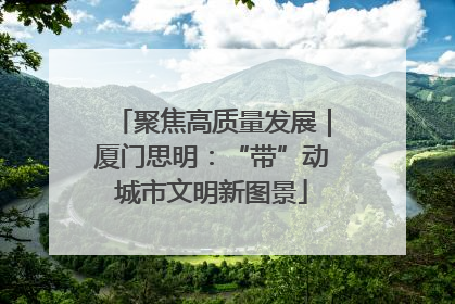 聚焦高质量发展｜厦门思明：“带”动城市文明新图景