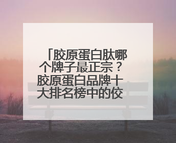 胶原蛋白肽哪个牌子最正宗？胶原蛋白品牌十大排名榜中的佼佼者