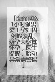 腹痛就医1小时诞男婴！孕妇因例假紊乱、避孕未察觉怀孕，医生提醒：胎动异常需警惕