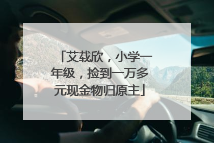 艾载欣，小学一年级，捡到一万多元现金物归原主