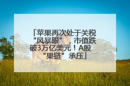 苹果再次处于关税“风暴眼”，市值跌破3万亿美元！A股“果链”承压