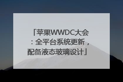 苹果WWDC大会：全平台系统更新，配备液态玻璃设计