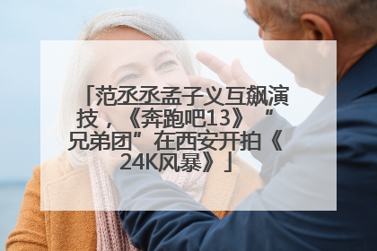 范丞丞孟子义互飙演技，《奔跑吧13》“兄弟团”在西安开拍《24K风暴》