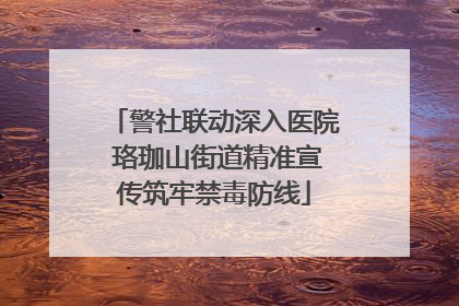 警社联动深入医院 珞珈山街道精准宣传筑牢禁毒防线
