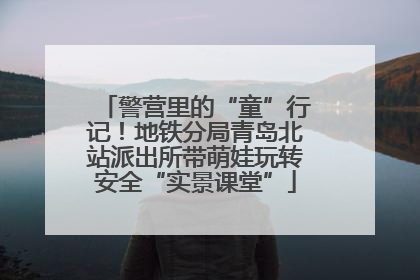 警营里的“童”行记！地铁分局青岛北站派出所带萌娃玩转安全“实景课堂”