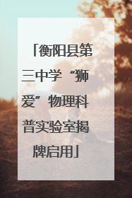 衡阳县第三中学“狮爱”物理科普实验室揭牌启用