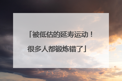 被低估的延寿运动！很多人都锻炼错了