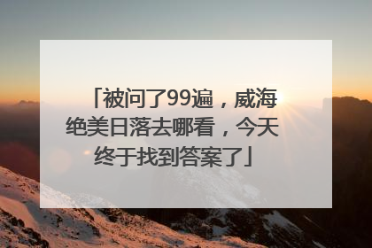 被问了99遍，威海绝美日落去哪看，今天终于找到答案了