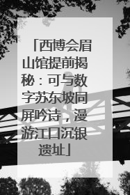 西博会眉山馆提前揭秘：可与数字苏东坡同屏吟诗，漫游江口沉银遗址