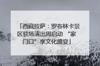 西藏拉萨：罗布林卡景区驻场演出周启动 “家门口”享文化盛宴