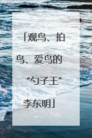观鸟、拍鸟、爱鸟的“勺子王”李东明