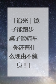 追光｜镜子能跑步 桌子能骑车 你还有什么理由不健身！